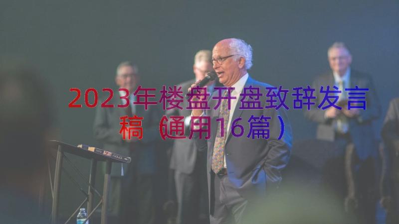 2023年楼盘开盘致辞发言稿（通用16篇）