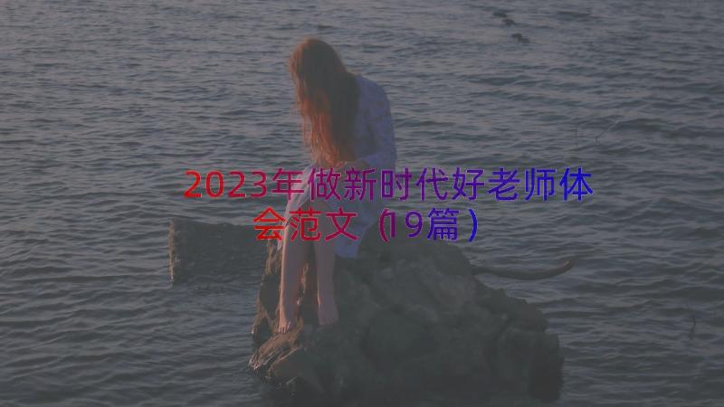 2023年做新时代好老师体会范文（19篇）