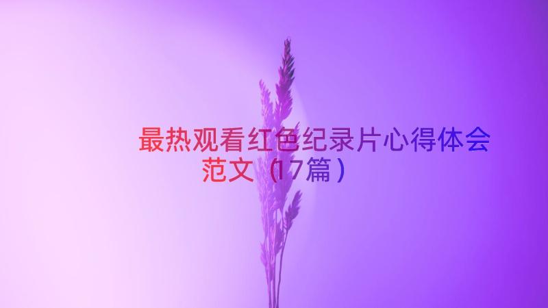 最热观看红色纪录片心得体会范文（17篇）